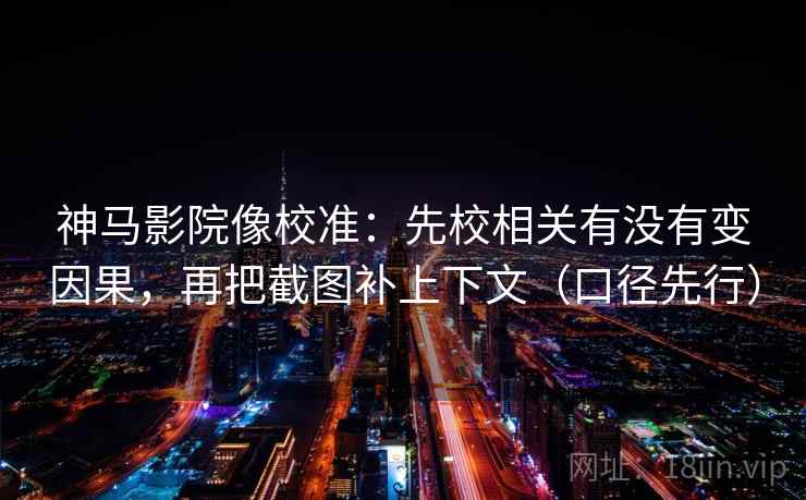 神马影院像校准：先校相关有没有变因果，再把截图补上下文（口径先行）