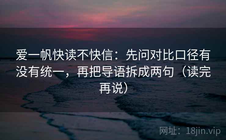 爱一帆快读不快信：先问对比口径有没有统一，再把导语拆成两句（读完再说）