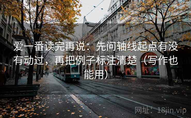 爱一番读完再说：先问轴线起点有没有动过，再把例子标注清楚（写作也能用）