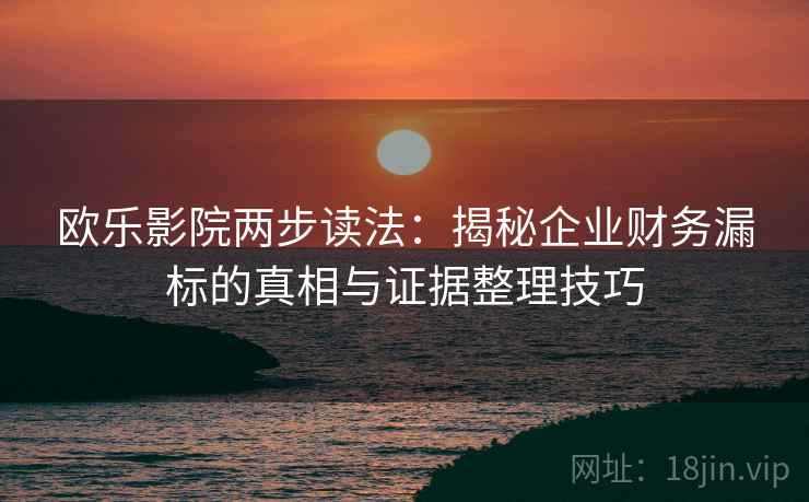 欧乐影院两步读法：揭秘企业财务漏标的真相与证据整理技巧