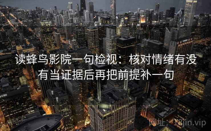 读蜂鸟影院一句检视：核对情绪有没有当证据后再把前提补一句