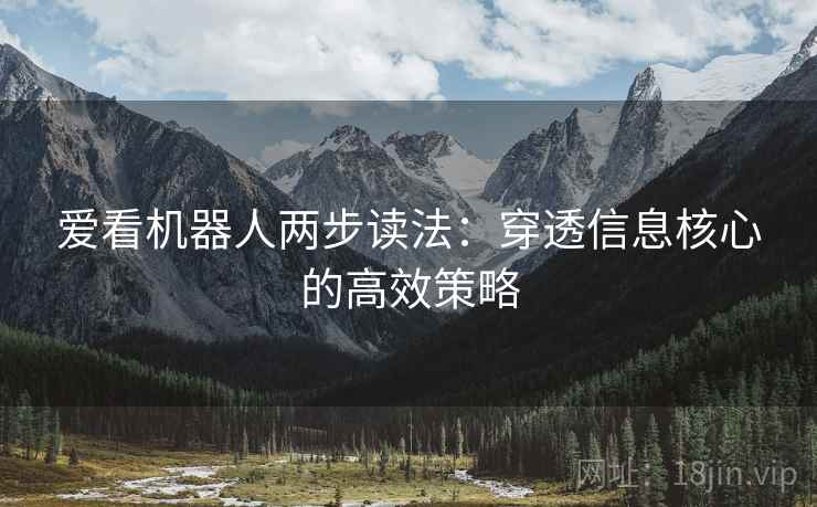 爱看机器人两步读法:穿透信息核心的高效策略 爱看机器人两步读法:穿透信息核心的高效策略