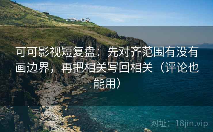 可可影视短复盘:先对齐范围有没有画边界,再把相关写回相关(评论也能用) 可可影视短复盘:先对齐范围有没有画边界,再把相关写回相关(评论也能用)