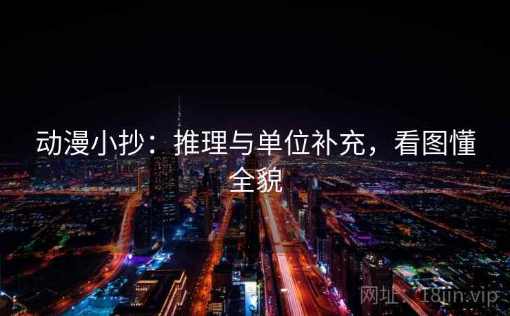 动漫小抄：推理与单位补充，看图懂全貌