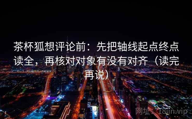 茶杯狐想评论前:先把轴线起点终点读全,再核对对象有没有对齐(读完再说) 茶杯狐想评论前:先把轴线起点终点读全,再核对对象有没有对齐(读完再说)
