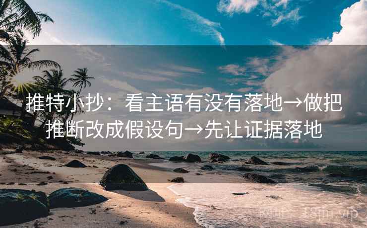 推特小抄:看主语有没有落地→做把推断改成假设句→先让证据落地 推特小抄:看主语有没有落地→做把推断改成假设句→先让证据落地