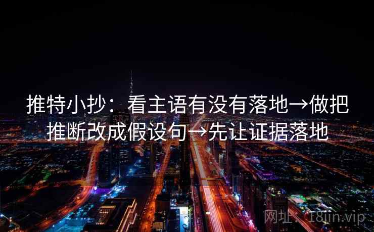 推特小抄:看主语有没有落地→做把推断改成假设句→先让证据落地 推特小抄:看主语有没有落地→做把推断改成假设句→先让证据落地