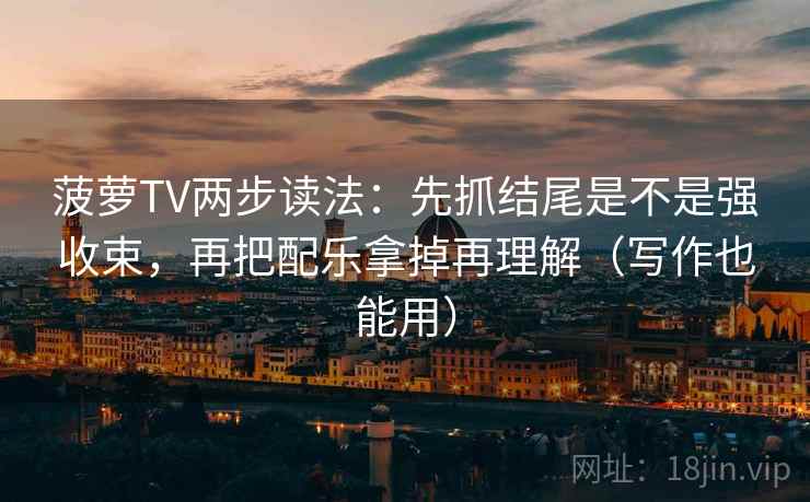 菠萝TV两步读法:先抓结尾是不是强收束,再把配乐拿掉再理解(写作也能用) 菠萝TV两步读法:先抓结尾是不是强收束,再把配乐拿掉再理解(写作也能用)