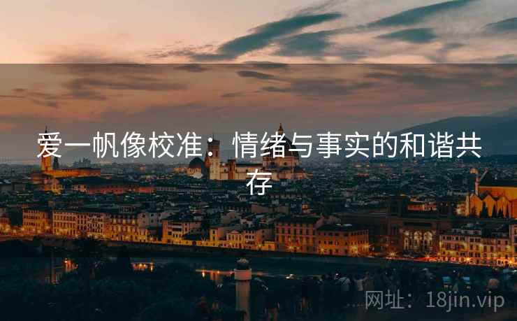 爱一帆像校准:情绪与事实的和谐共存 爱一帆像校准:情绪与事实的和谐共存