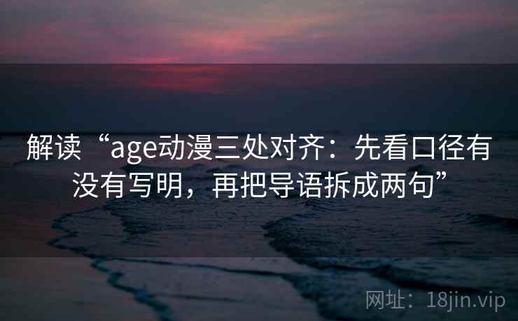 解读“age动漫三处对齐：先看口径有没有写明，再把导语拆成两句”