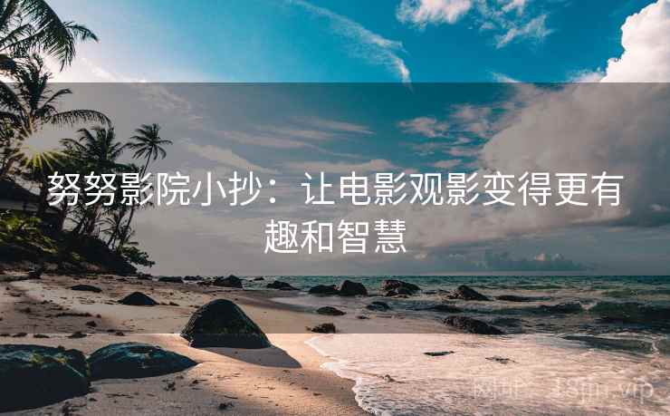 努努影院小抄：让电影观影变得更有趣和智慧